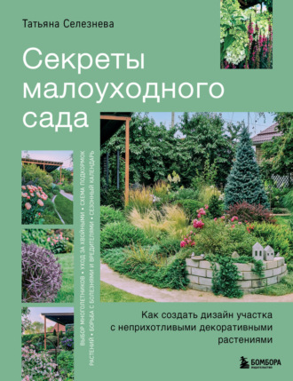 Татьяна Селезнева. Секреты малоуходного сада. Как создать дизайн участка с неприхотливыми декоративными растениями