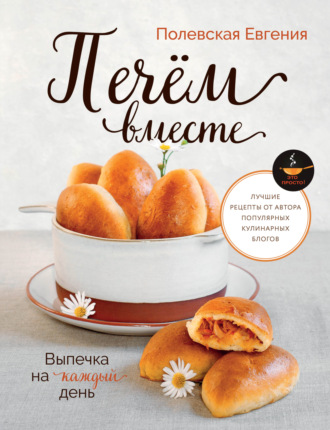 Евгения Полевская. Выпечка на каждый день. Печём вместе. Это просто!