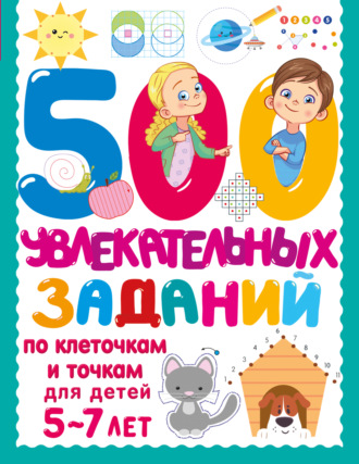 500 увлекательных заданий по клеточкам и точкам для детей 5–7 лет. 