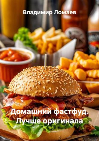Владимир Ломаев. Домашний фастфуд. Лучше оригинала