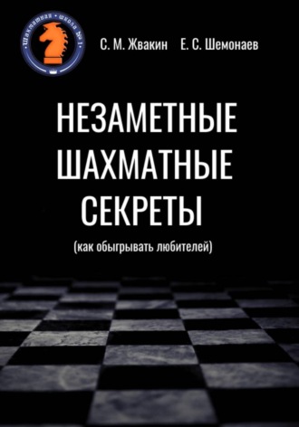 Сергей Михайлович Жвакин. Незаметные шахматные секреты (как обыгрывать любителей)