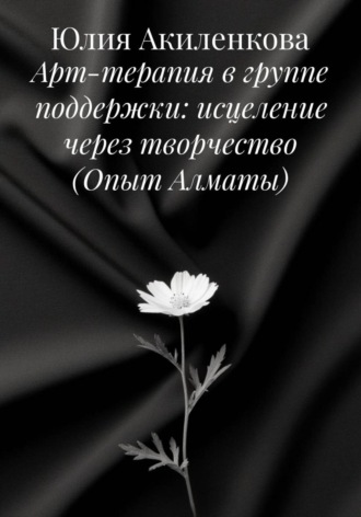 Юлия Сергеевна Акиленкова. Арт-терапия в группе поддержки: исцеление через творчество (Опыт Алматы)