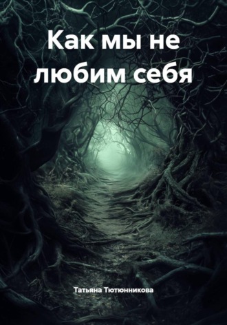Татьяна Геннадьевна Тютюнникова. Как мы не любим себя