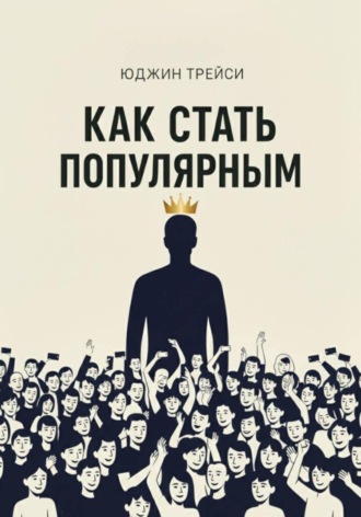 Как стать популярным. Юджин Трейси
