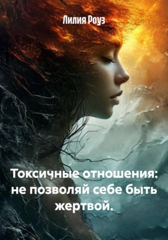 Лилия Роуз. Токсичные отношения: не позволяй себе быть жертвой