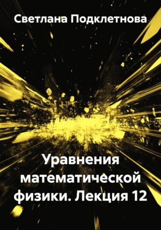 С.В. Подклетнова. Уравнения математической физики. Лекция 12