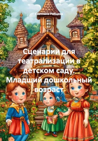 Светлана Юрьевна Рябцева. Сценарии для театрализации в детском саду. Младший дошкольный возраст