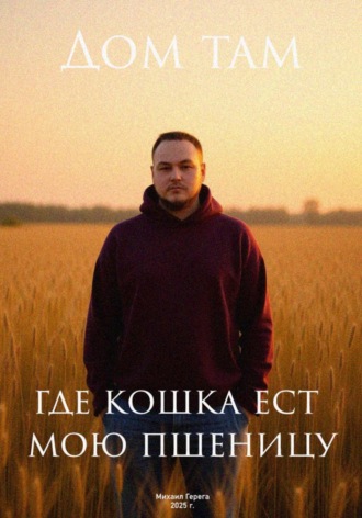 Михаил Герега. Дом там, где кошка ест мою пшеницу