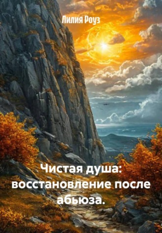 Лилия Роуз. Чистая душа: восстановление после абьюза
