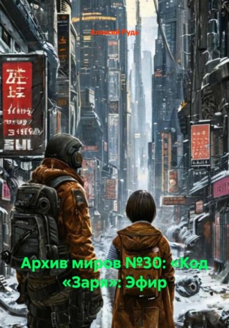 Алексей Павлович Рудь. Архив миров №30: «Код «Заря»: Эфир