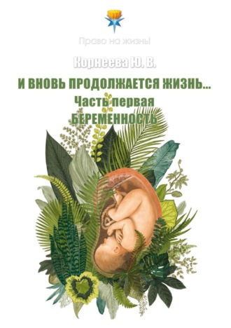 Юлия Корнеева. И вновь продолжается Жизнь… Часть 1. Беременность