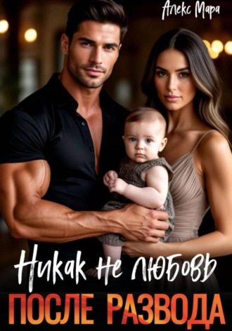 Алекс Мара. После развода. Никак не любовь