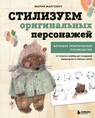 Мария Маргевич. Стилизуем оригинальных персонажей. Большое практическое руководство: от поиска формы до создания уникального образа героя