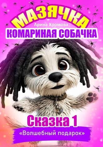 Арина Хромова. Мазячка – комариная собачка. СКАЗКА 1: «Волшебный подарок»