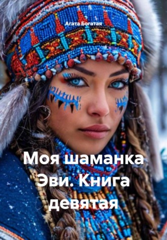 Агата Богатая. Моя шаманка Эви. Книга девятая