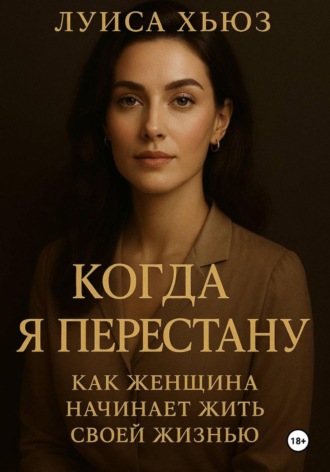 Луиса Хьюз. Когда я перестану. Как женщина начинает жить своей жизнью