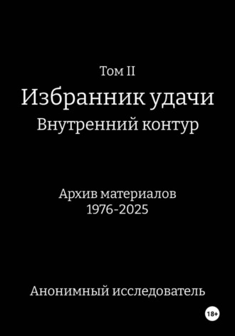 Анонимный исследователь. ТомII. Избранник удачи. Внутренний контур. Архив материалов 1976-2025