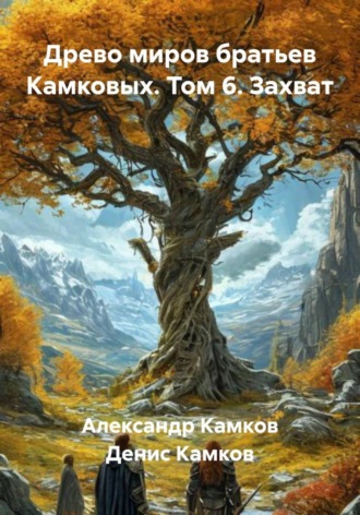 Древо миров братьев Камковых. Том 6. Захват. 