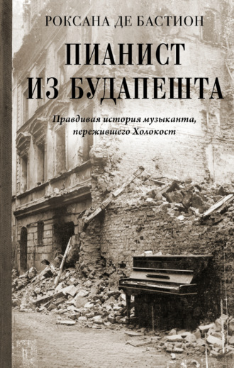 Роксана де Бастион. Пианист из Будапешта. Правдивая история музыканта, пережившего Холокост