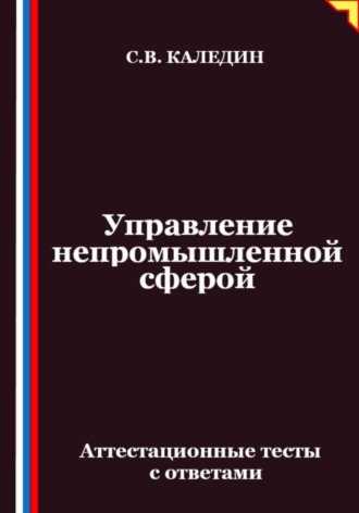 Управление непромышленной сферой. Аттестационные тесты с ответами. Сергей Каледин