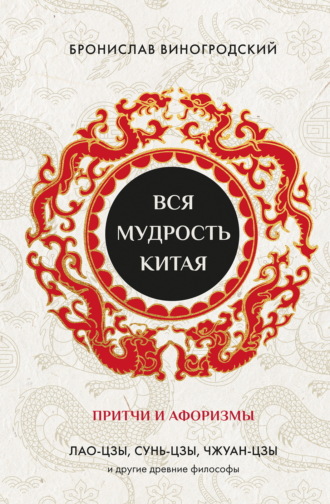 Бронислав Брониславович Виногродский. Вся мудрость Китая. Притчи и афоризмы. Лао-цзы, Сунь-цзы, Чжуан-цзы и другие древние философы