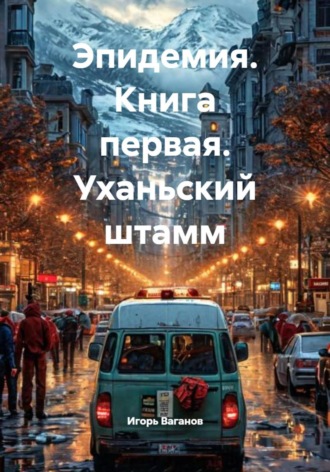 Игорь Владимирович Ваганов. Эпидемия. Книга первая. Уханьский штамм