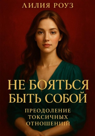 Лилия Роуз. Не бояться быть собой: преодоление токсичных отношений