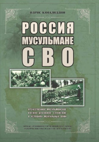 Идрис Рифович Камалиддин. Россия, мусульмане, СВО. Отечественное мусульманское военно-духовное служение в условиях ментальных войн