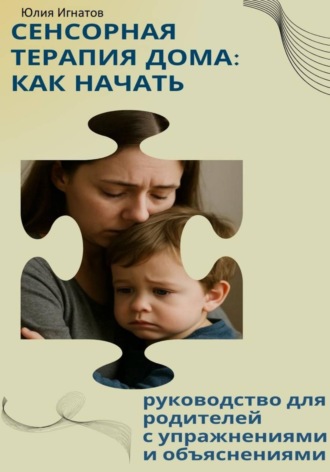 Юлия Игнатов. Сенсорная терапия дома: как начать. Руководство для родителей с упражнениями и объяснениями