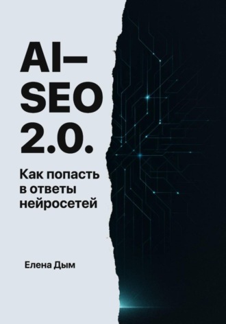 Елена Дым. AI-SEO 2.0. Как попасть в ответы нейросетей