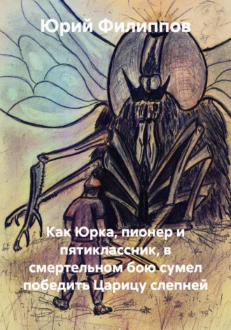 Юрий Николаевич Филиппов. Как Юрка, пионер и пятиклассник, в смертельном бою сумел победить Царицу слепней
