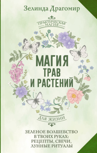 Магия трав и растений. Зеленое волшебство в твоих руках: рецепты, свечи, лунные ритуалы зеленой ведьмы. Зелинда Драгомир