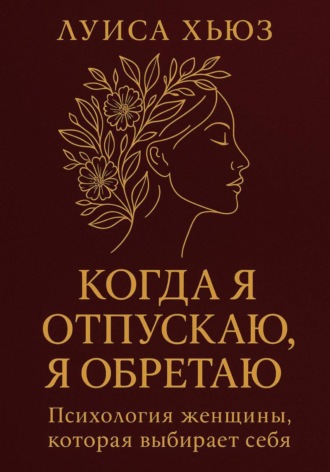 Луиса Хьюз. Когда я отпускаю я обретаю. Психология женщины, которая выбирает себя