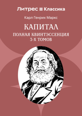 Карл Генрих Маркс. Капитал. Полная квинтэссенция 3-х томов