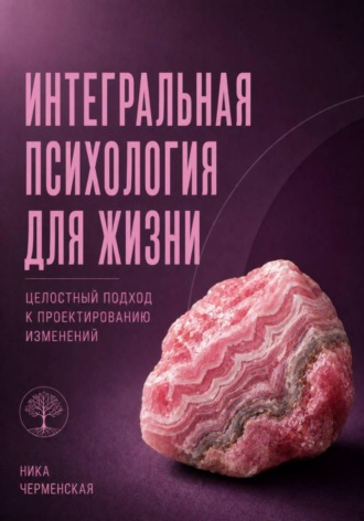 Ника Черменская. Интегральная психология для жизни. Целостный подход к проектированию изменений