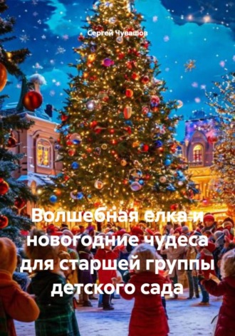 Сергей Чувашов. Волшебная елка и новогодние чудеса для старшей группы детского сада