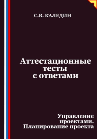 Сергей Каледин. Аттестационные тесты с ответами. Управление проектами. Планирование проекта