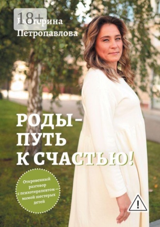 Роды — путь к счастью! Откровенный разговор с психотерапевтом. Екатерина Петропавлова