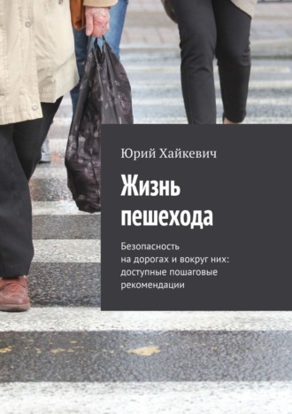 Юрий Хайкевич. Жизнь пешехода. Безопасность на дорогах и вокруг них: доступные пошаговые рекомендации