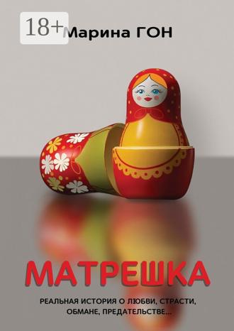 Марина Гон. Матрешка. Реальная история о любви, страсти, обмане, предательстве…