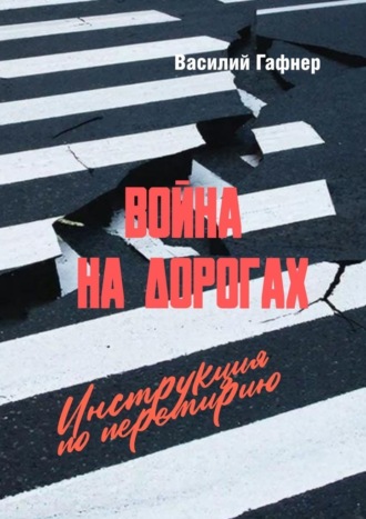Василий Гафнер. Война на дорогах. Инструкция по перемирию. Практическое руководство для водителей и пешеходов