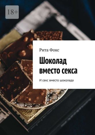 Рита Фокс. Шоколад вместо секса. И секс вместо шоколада
