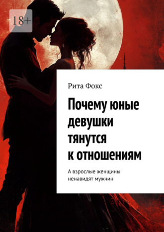 Рита Фокс. Почему юные девушки тянутся к отношениям. А взрослые женщины ненавидят мужчин