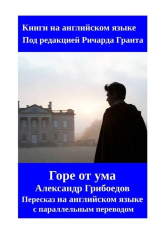 Горе от ума. Пересказ на английском языке с параллельным переводом. Ричард Грант