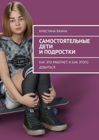 Кристина Яхина. Самостоятельные дети и подростки. Как это работает и как этого добиться
