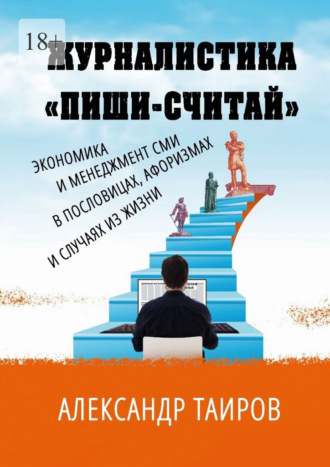 Александр Таиров. Журналистика «Пиши-считай». Экономика и менеджмент СМИ в пословицах, афоризмах и случаях из жизни