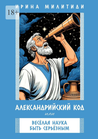 Ирина Милитиди. Александрийский код, или Веселая наука быть серьезным. Философия, приключения и юмор в одном флаконе
