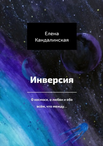 Елена Кандалинская. Инверсия. О космосе, о любви и обо всём, что между…