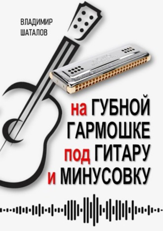 Владимир Шаталов. На губной гармошке под гитару и минусовку. Серия «Губные гармошки от А до Я»