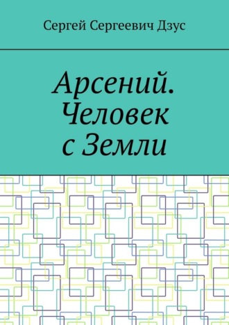 Сергей Сергеевич Дзус. Арсений. Человек с Земли